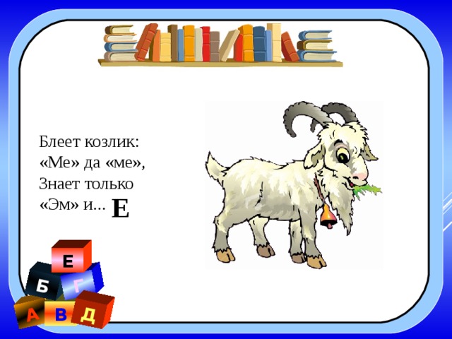 А Б Г Д Блеет козлик: «Ме» да «ме», Знает только «Эм» и... Е Е В 