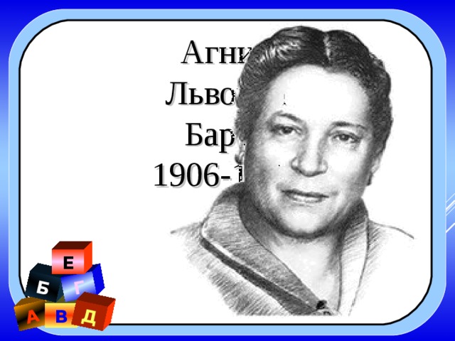 А Б Г Д Агния Львовна Барто 1906-1981 Е В 