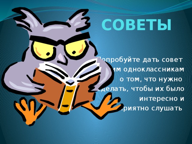 СОВЕТЫ Попробуйте дать совет своим одноклассникам о том, что нужно сделать, чтобы их было интересно и приятно слушать 