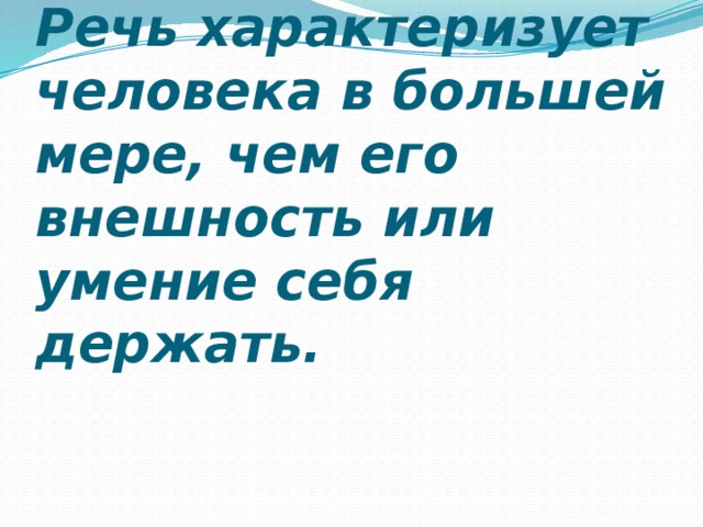 Речь характеризует человека в большей мере, чем его внешность или умение себя держать.    