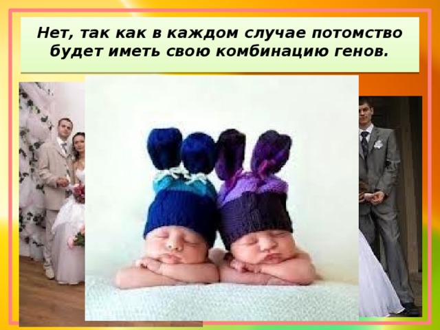 Нет, так как в каждом случае потомство будет иметь свою комбинацию генов.