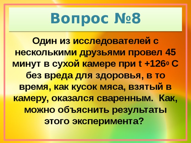 Вопрос №8 Один из исследователей с несколькими друзьями провел 45 минут в сухой камере при t +126 0 С без вреда для здоровья, в то время, как кусок мяса, взятый в камеру, оказался сваренным. Как, можно объяснить результаты этого эксперимента?