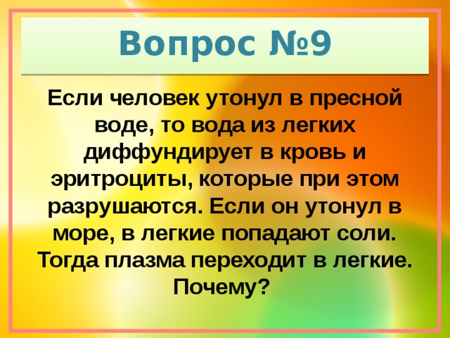 Вопрос №9 Если человек утонул в пресной воде, то вода из легких диффундирует в кровь и эритроциты, которые при этом разрушаются. Если он утонул в море, в легкие попадают соли. Тогда плазма переходит в легкие. Почему?