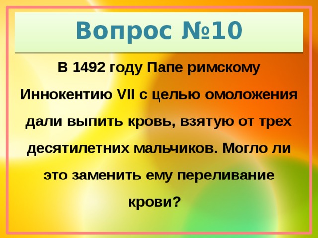 Вопрос №10 В 1492 году Папе римскому Иннокентию VII с целью омоложения дали выпить кровь, взятую от трех десятилетних мальчиков. Могло ли это заменить ему переливание крови?