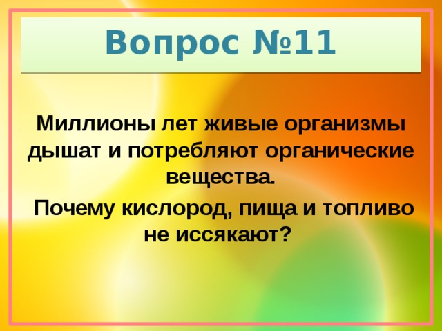 Вопрос №11 Миллионы лет живые организмы дышат и потребляют органические вещества.  Почему кислород, пища и топливо не иссякают?