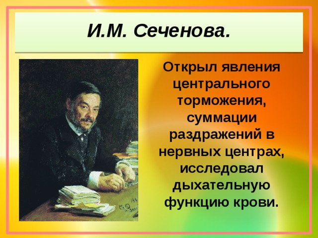И.М. Сеченова. Открыл явления центрального торможения, суммации раздражений в нервных центрах, исследовал дыхательную функцию крови.