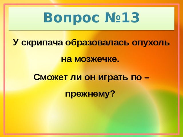 Вопрос №13 У скрипача образовалась опухоль на мозжечке. Сможет ли он играть по – прежнему?