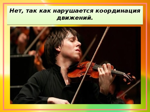 Нет, так как нарушается координация движений.