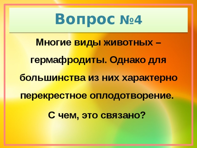 Вопрос №4 Многие виды животных – гермафродиты. Однако для большинства из них характерно перекрестное оплодотворение. С чем, это связано?