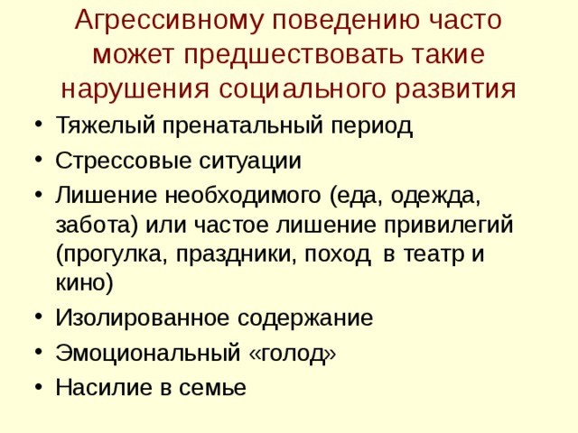 Агрессивному поведению часто может предшествовать такие нарушения социального развития Тяжелый пренатальный период Стрессовые ситуации Лишение необходимого (еда, одежда, забота) или частое лишение привилегий (прогулка, праздники, поход в театр и кино) Изолированное содержание Эмоциональный «голод» Насилие в семье   