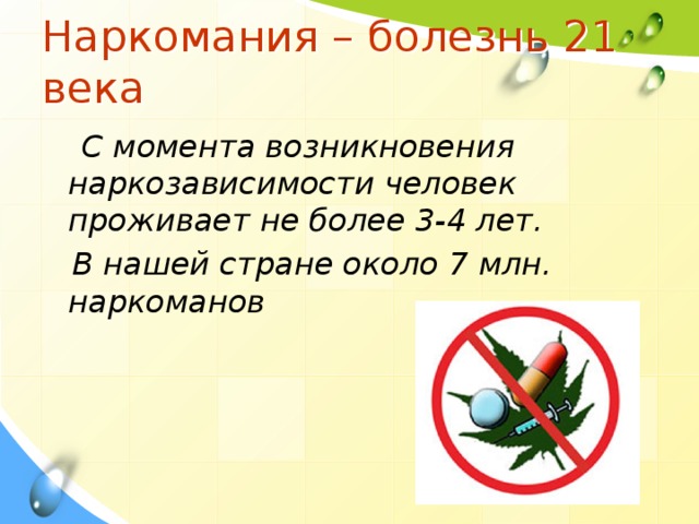 Наркомания – болезнь 21 века   С момента возникновения наркозависимости человек проживает не более 3-4 лет.  В нашей стране около 7 млн. наркоманов 