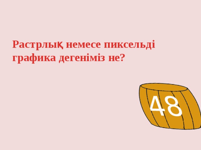 48 Растрлық немесе пиксельді графика дегеніміз не? 