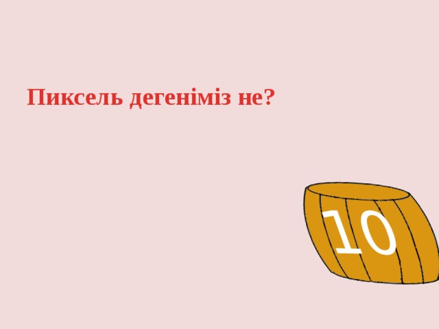10 Пиксель дегеніміз не? 
