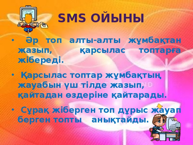 SМS ойыны  Әр топ алты-алты жұмбақтан жазып, қарсылас топтарға жібереді.   Қарсылас топтар жұмбақтың жауабын үш тілде жазып, қайтадан өздеріне қайтарады.   Сұрақ жіберген топ дұрыс жауап берген топты  анықтайды. 