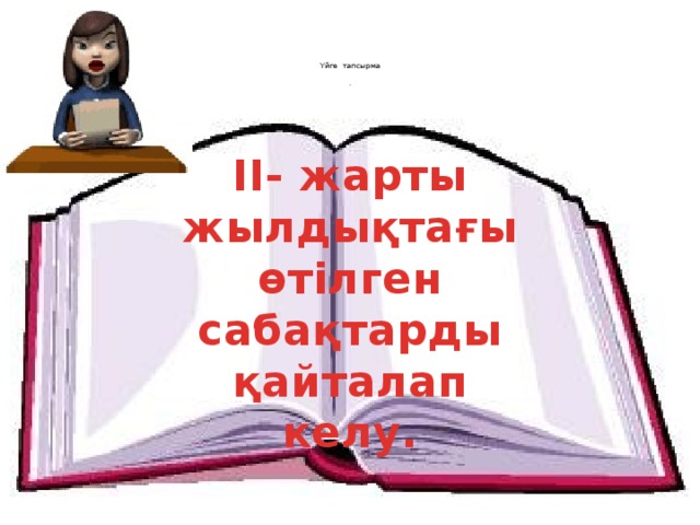     Үйге тапсырма   .    II- жарты жылдықтағы өтілген сабақтарды қайталап келу.   