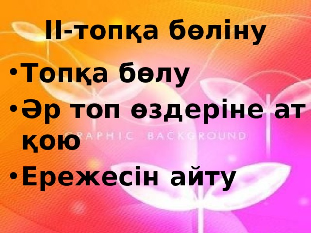 II-топқа бөліну Топқа бөлу Әр топ өздеріне ат қою Ережесін айту 