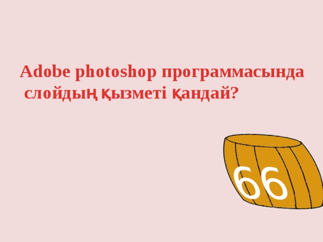 66 Adobe photoshop программасында слойдың қызметі қандай? 