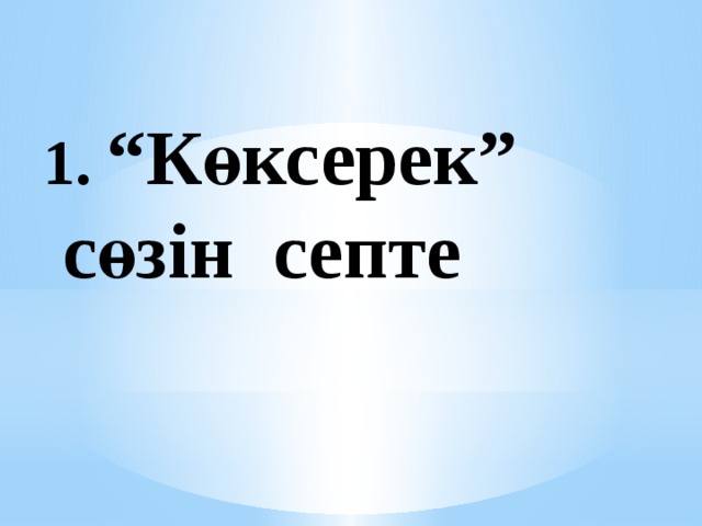 1. “Көксерек” сөзін септе 