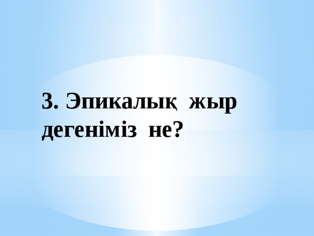3. Эпикалық жыр дегеніміз не? 