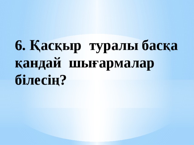 6. Қасқыр туралы басқа қандай шығармалар білесің? 