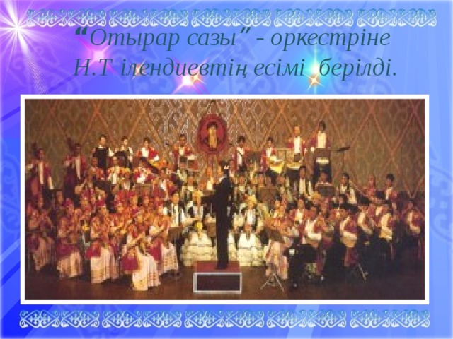 “ Отырар сазы ” - оркестріне  Н.Т  ілендиевтің есімі берілді. “ 