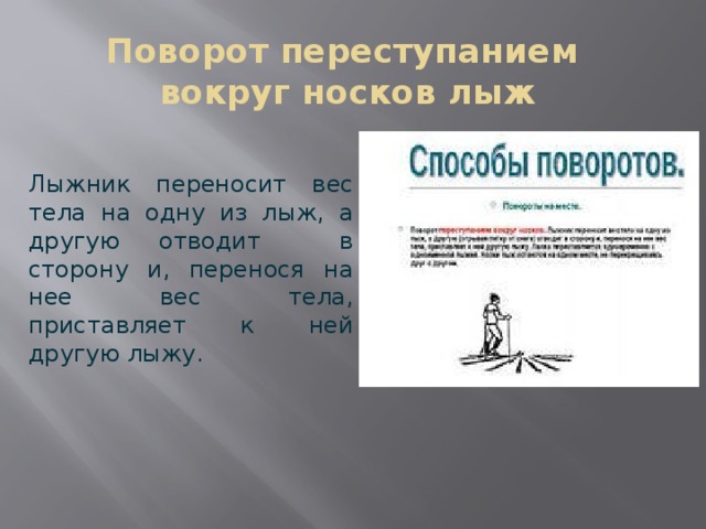 Поворот переступанием  вокруг носков лыж Лыжник переносит вес тела на одну из лыж, а другую отводит в сторону и, перенося на нее вес тела, приставляет к ней другую лыжу. 