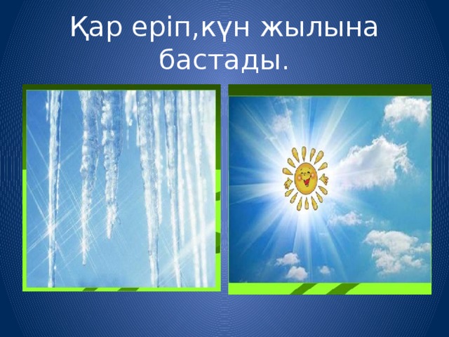 Қар еріп,күн жылына бастады. 