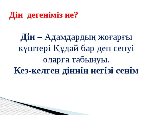 Дін дегеніміз не? Дін – Адамдардың жоғарғы күштері Құдай бар деп сенуі оларға табынуы. Кез-келген діннің негізі сенім 