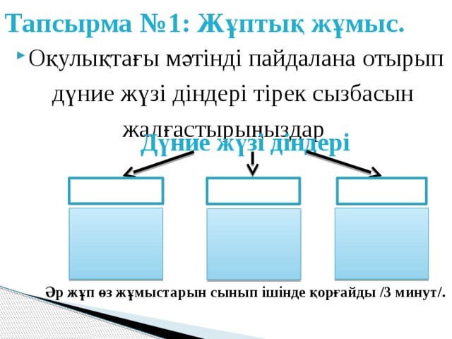 Тапсырма №1: Жұптық жұмыс. Оқулықтағы мәтінді пайдалана отырып дүние жүзі діндері тірек сызбасын жалғастырыңыздар Дүние жүзі діндері    Әр жұп өз жұмыстарын сынып ішінде қорғайды /3 минут/. 