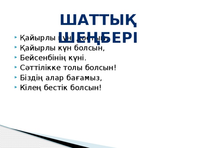 Шаттық шеңбері Қайырлы күн, достым, Қайырлы күн болсын, Бейсенбінің күні. Сәттілікке толы болсын! Біздің алар бағамыз, Кілең бестік болсын! 