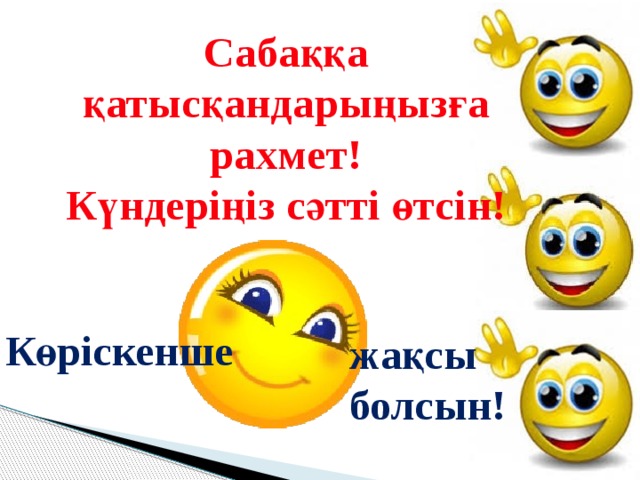 Сабаққа қатысқандарыңызға рахмет! Күндеріңіз сәтті өтсін! Көріскенше  жақсы болсын! 