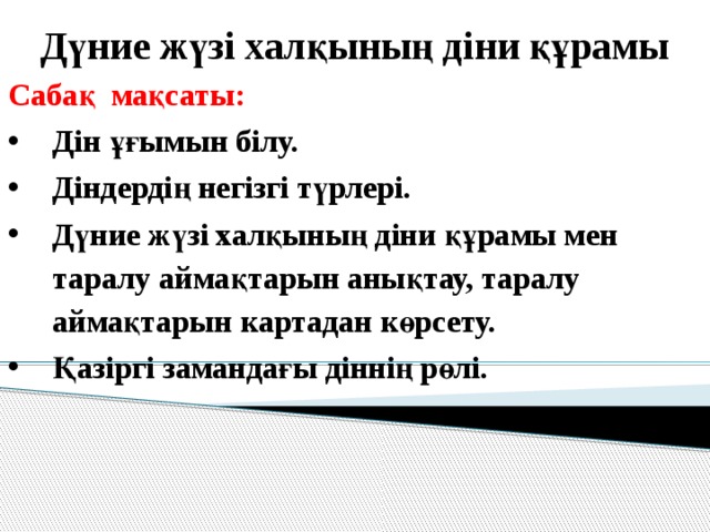 Дүние жүзі халқының діни құрамы Сабақ мақсаты: Дін ұғымын білу. Діндердің негізгі түрлері. Дүние жүзі халқының діни құрамы мен таралу аймақтарын анықтау, таралу аймақтарын картадан көрсету. Қазіргі замандағы діннің рөлі. 