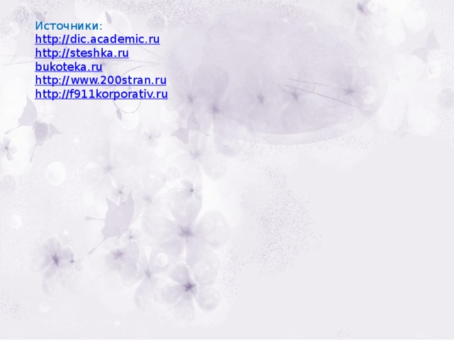 Источники: http:// dic.academic.ru http:// steshka.ru bukoteka.ru http :// www.200stran.ru http://f911korporativ.ru 
