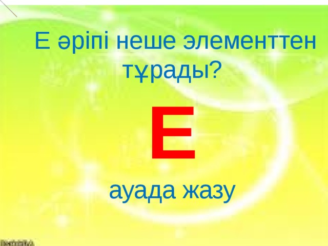  Е әріпі неше элементтен тұрады? Е ауада жазу  Е          