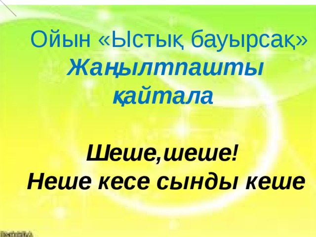  Ойын «Ыстық бауырсақ» Жаңылтпашты қайтала   Шеше,шеше! Неше кесе сынды кеше   Е          