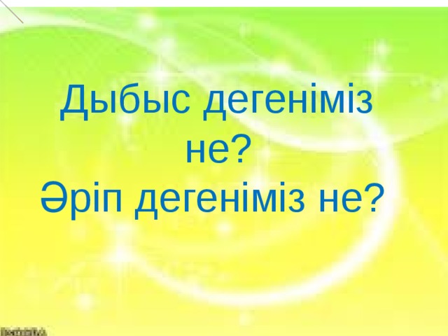  Дыбыс дегеніміз  не? Әріп дегеніміз не?  Е          