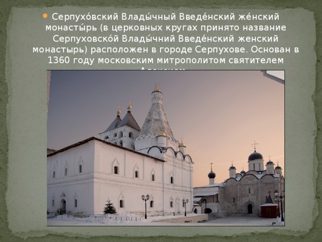 Серпухо́вский Влады́чный Введе́нский же́нский монасты́рь (в церковных кругах принято название Серпуховско́й Влады́чний Введе́нский женский монастырь) расположен в городе Серпухове. Основан в 1360 году московским митрополитом святителем Алексием. 
