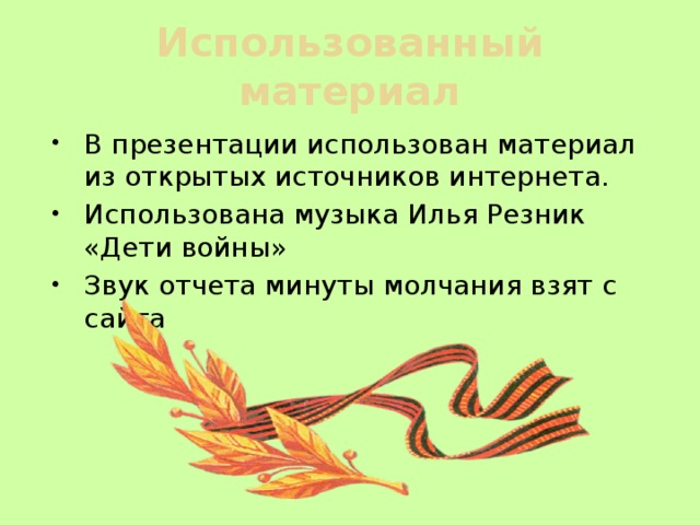 Использованный материал В презентации использован материал из открытых источников интернета. Использована музыка Илья Резник «Дети войны» Звук отчета минуты молчания взят с сайта 
