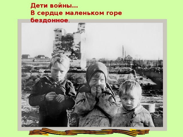 Дети войны… В сердце маленьком горе бездонное . 