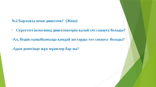   № 2 Барлығы неше дөңгелек? (Жеке)  Суреттегі велосипед дөңгелектерін қалай тез санауға болады?  -Ал, біздің сыныбымызда қандай заттарды тез санауға болады?  -Адам денесінде жұп мүшелер бар ма?  