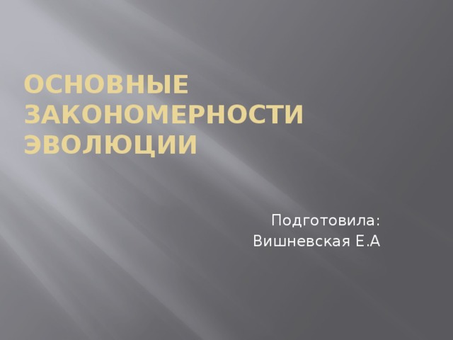 Основные закономерности эволюции Подготовила: Вишневская Е.А 