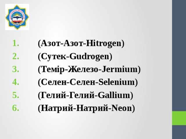  (Азот-Азот-Hitrogen)  (Сутек-Gudrogen)  (Темір-Железо-Jermium)  (Селен-Селен-Selenium)  (Гелий-Гелий-Gallium)  (Натрий-Натрий-Neon) 