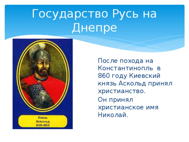 Государство Русь на Днепре После похода на Константинопль в 860 году Киевский князь Аскольд принял христианство. Он принял христианское имя Николай. 