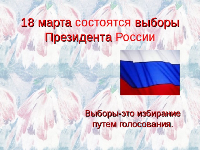 18 марта состоятся выборы Президента России Выборы-это избирание путем голосования. 