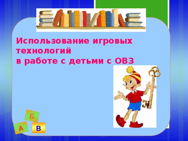 А Б Использование игровых технологий  в работе с детьми с ОВЗ В 