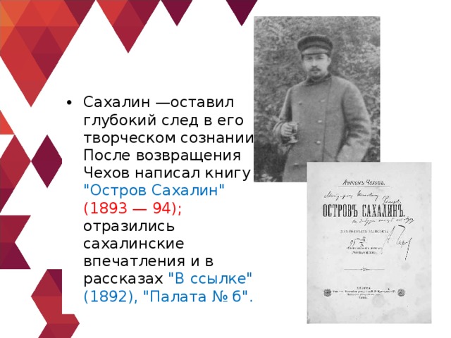 Сахалин —оставил глубокий след в его творческом сознании. После возвращения Чехов написал книгу 