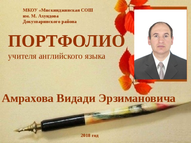 МКОУ «Мискинджинская СОШ им. М. Ахундова Докузпаринского района ПОРТФОЛИО учителя английского языка Амрахова Видади Эрзимановича 2018 год 