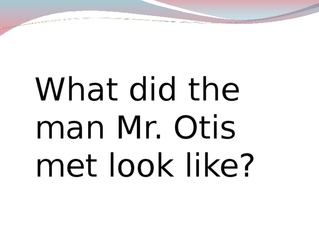 What did the man Mr. Otis met look like? Draw a picture. Describe the ghost.  