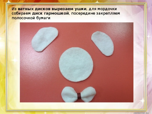 Из  ватных дисков вырезаем ушки , для мордочки собираем  диск гармошкой , посередине закрепляем полосочкой бумаги 