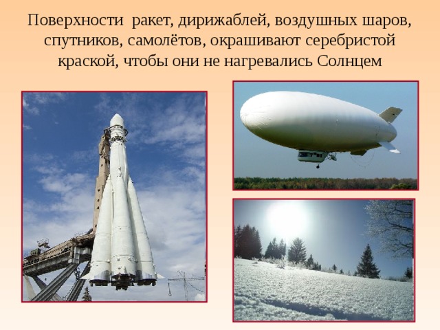 Поверхности  ракет, дирижаблей, воздушных шаров, спутников, самолётов, окрашивают серебристой краской, чтобы они не нагревались Солнцем